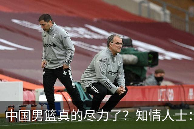 中国男篮真的尽力了？知情人士：只是不合理集训、不完善保障层层拖垮的工具人