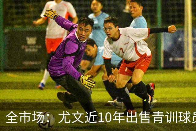 全市场：尤文近10年出售青训球员获3.34亿欧