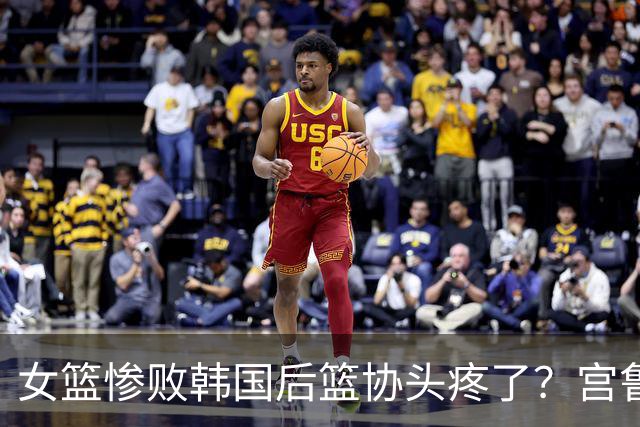 女篮惨败韩国后篮协头疼了？宫鲁鸣郭士强谁先下课：中国队还有下限吗？