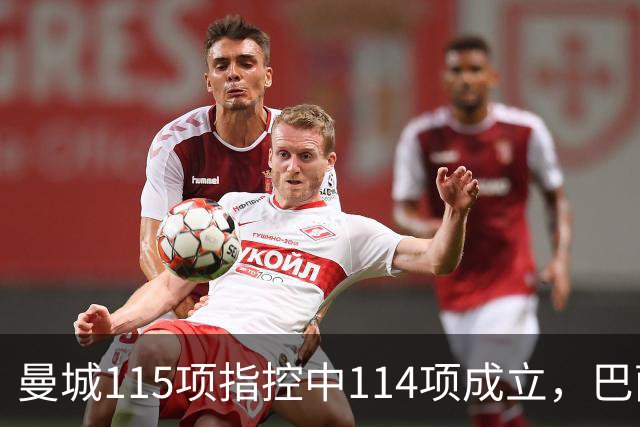 曼城115项指控中114项成立，巴萨被曝重新关注哈兰德
